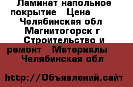 Ламинат напольное покрытие › Цена ­ 600 - Челябинская обл., Магнитогорск г. Строительство и ремонт » Материалы   . Челябинская обл.
